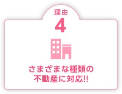 理由4 さまざまな種類の不動産に対応!!