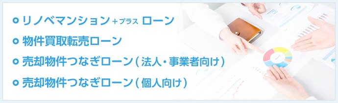 リノベマンション＋プラスローン 物件買取転売ローン 売却物件つなぎローン （法人・事業者向け） 売却物件つなぎローン（個人向け）