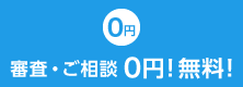 審査・ご相談０円！無料！