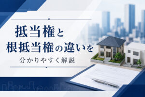抵当権と根抵当権の違いを分かりやすく解説
