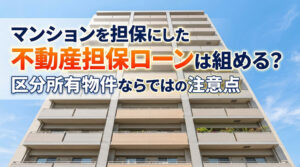 マンションを担保にした不動産担保ローンは組める？区分所有物件ならではの注意点